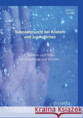 Todessehnsucht bei Kindern und Jugendlichen: Prävention und Hilfen für Angehörige und Schulen Joosten, Kathrin 9783954256808