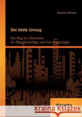 Der letzte Umzug: Der Weg ins Altersheim für Pflegebedürftige und ihre Angehörigen Susanne Altmann   9783954257188