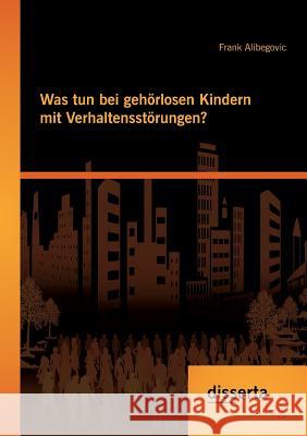 Was tun bei gehörlosen Kindern mit Verhaltensstörungen? Alibegovic, Frank 9783954257263