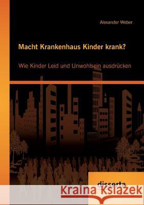 Macht Krankenhaus Kinder krank? Wie Kinder Leid und Unwohlsein ausdrücken Weber, Alexander 9783954257409