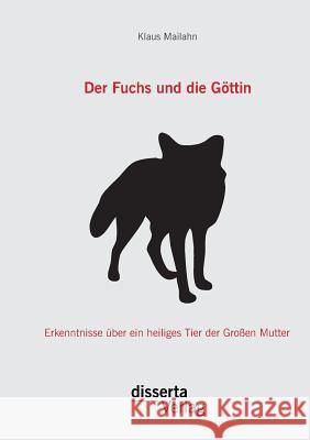 Der Fuchs und die Göttin: Erkenntnisse über ein heiliges Tier der Großen Mutter Mailahn, Klaus 9783954257706 Disserta Verlag