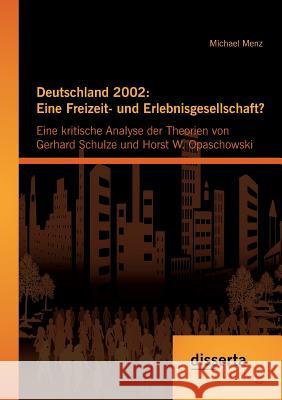 Deutschland 2002: Eine Freizeit- und Erlebnisgesellschaft? Eine kritische Analyse der Theorien von Gerhard Schulze und Horst W. Opaschow Menz, Michael 9783954257928 Disserta Verlag