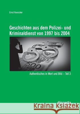 Geschichten aus dem Polizei- und Kriminaldienst von 1997 bis 2004: Authentisches in Wort und Bild - Teil 3 Hunsicker, Ernst 9783954258642 Disserta Verlag