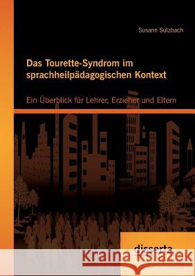 Das Tourette-Syndrom im sprachheilpädagogischen Kontext: Ein Überblick für Lehrer, Erzieher und Eltern Sulzbach, Susann 9783954258925 Disserta Verlag