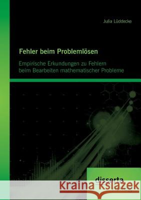 Fehler beim Problemlösen: Empirische Erkundungen zu Fehlern beim Bearbeiten mathematischer Probleme Julia Luddecke   9783954258987 Disserta Verlag