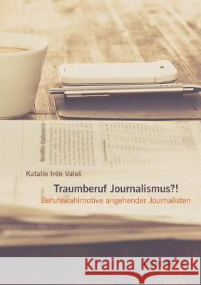 Traumberuf Journalistin?! Berufswahlmotive im Journalismus Vales, Katalin Irén 9783954259182