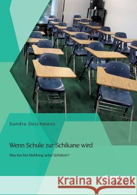 Wenn Schule zur Schikane wird: Was tun bei Mobbing unter Schülern? Sandra Deichmann 9783954259380