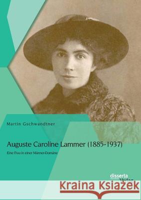 Auguste Caroline Lammer (1885-1937): Eine Frau in einer Männer-Domäne Martin Gschwandtner 9783954259427 Disserta Verlag