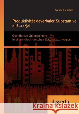 Produktivität deverbaler Substantive auf -(er)ei: Quantitative Untersuchung in einem diachronischen Zeitungstext-Korpus Hahnfeld, Andrea 9783954259601 Disserta Verlag