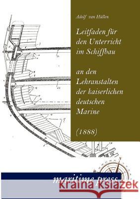 Leitfaden Fur Den Unterricht Im Schiffbau an Den Lehranstalten Der Kaiserlichen Deutschen Marine Hüllen, Adolf van 9783954270156