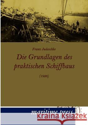 Die Grundlagen des praktischen Schiffbaus (1926) Judaschke, Franz 9783954270392 Maritimepress