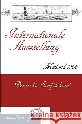 Internationale Ausstellung Mailand 1906: Deutsche Seefischerei Deutscher Seefischerei-Verein 9783954271726