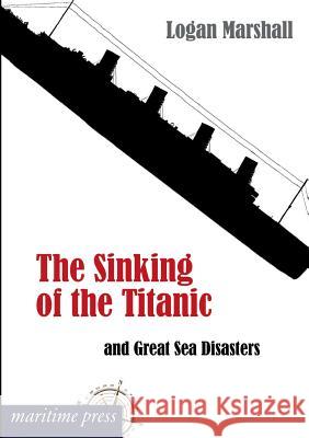 The Sinking of the Titanic and Great Sea Disasters Logan, Marshall 9783954272266