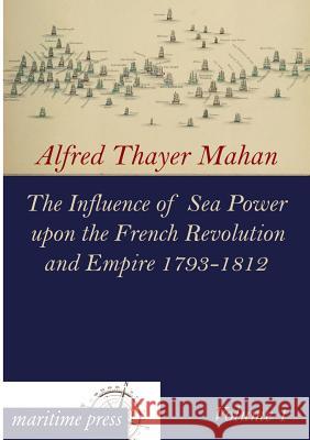 The Influence of Sea Power Upon the French Revolution and Empire 1793-1812 Mahan, Alfred Thayer 9783954272464