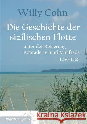 Die Geschichte Der Sizilischen Flotte Unter Der Regierung Konrads IV. Und Manfreds Willy Cohn 9783954273225 Europaischer Hochschulverlag Gmbh & Co. Kg