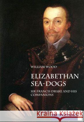 Elizabethan Sea-Dogs : Sir Francis Drake and his Companions Wood, William 9783954274185 Maritimepress