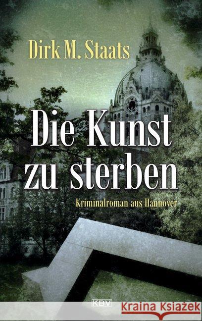 Die Kunst zu sterben : Kriminalroman aus Hannover Staats, Dirk M. 9783954414826 KBV