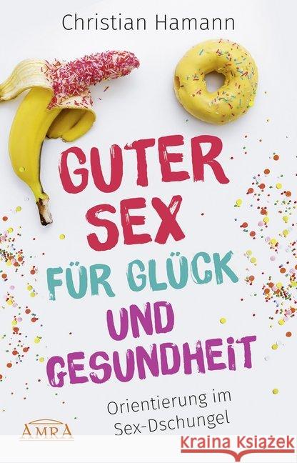 Guter Sex für Glück und Gesundheit : Orientierung im Sex-Dschungel Hamann, Christian 9783954473144 AMRA Verlag