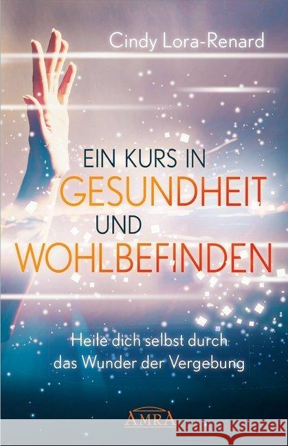 Ein Kurs in Gesundheit und Wohlbefinden : Heile dich selbst durch das Wunder der Vergebung Lora-Renard, Cindy 9783954473991
