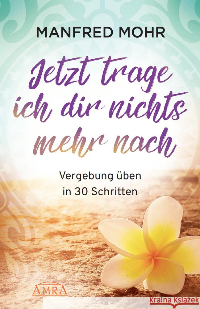 Jetzt trage ich dir nichts mehr nach - Vergebung schaffen in 30 Schritten Mohr, Manfred 9783954474202 AMRA Verlag