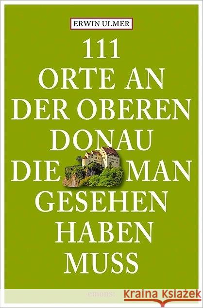 111 Orte an der oberen Donau, die man gesehen haben muss Ulmer, Erwin 9783954514946