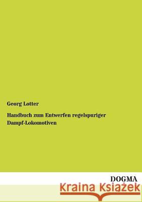 Handbuch zum Entwerfen regelspuriger Dampf-Lokomotiven Lotter, Georg 9783954540891 Dogma