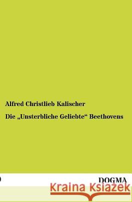 Die Unsterbliche Geliebte Beethovens Alfred Christlieb Kalischer 9783954541720