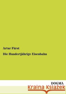 Die Hundertjährige Eisenbahn Fürst, Artur 9783954542475 Dogma