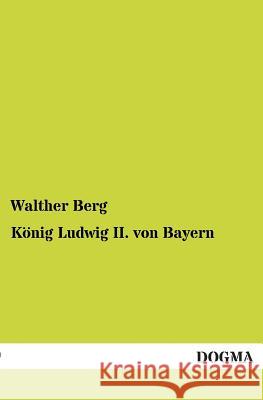 Konig Ludwig II. Von Bayern Walther Berg 9783954542642 Dogma