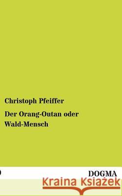 Der Orang-Outan oder Wald-Mensch Pfeiffer, Christoph 9783954543243 Dogma