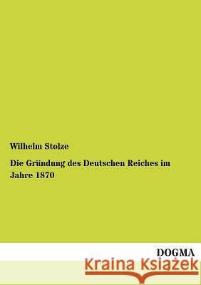 Die Grundung Des Deutschen Reiches Im Jahre 1870 Stolze, Wilhelm 9783954543885