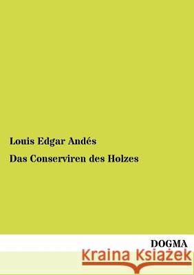 Das Conserviren Des Holzes Andés, Louis E. 9783954544707 Dogma