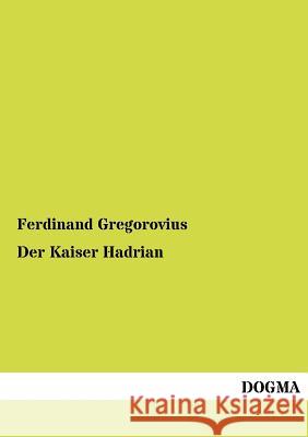 Der Kaiser Hadrian Gregorovius, Ferdinand 9783954544745 Dogma