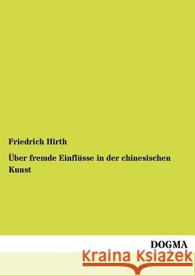 Über fremde Einflüsse in der chinesischen Kunst Friedrich Hirth 9783954544882