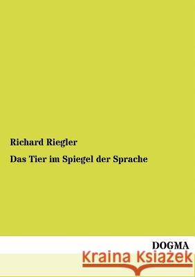 Das Tier im Spiegel der Sprache Riegler, Richard 9783954545124 Dogma