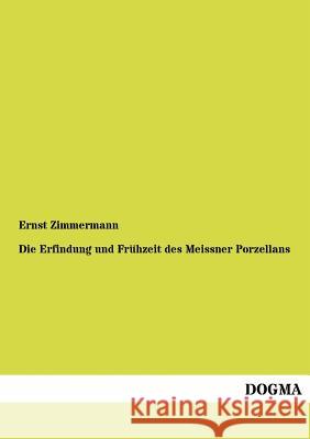 Die Erfindung und Frühzeit des Meissner Porzellans Zimmermann, Ernst 9783954545162 Dogma