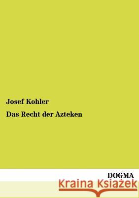 Das Recht der Azteken Josef Kohler (Wraige Und Kohler Pyrotechnik Oeg Schardenberg Au) 9783954545308 Dogma
