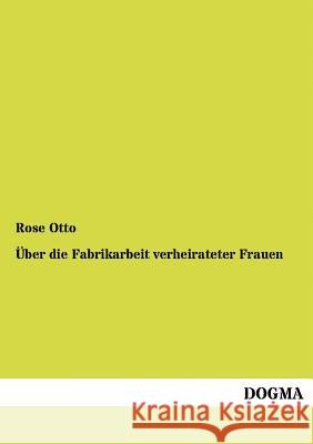 Über die Fabrikarbeit verheirateter Frauen Otto, Rose 9783954545315 Dogma