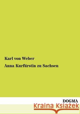 Anna Kurf Rstin Zu Sachsen Weber, Karl von 9783954545476 Dogma