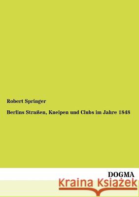 Berlins Straßen, Kneipen und Clubs im Jahre 1848 Springer, Robert 9783954545612