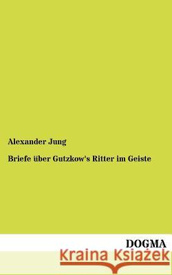 Briefe über Gutzkow's Ritter im Geiste Jung, Alexander 9783954546053 Dogma