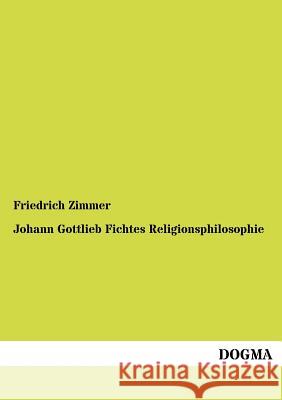 Johann Gottlieb Fichtes Religionsphilosophie Zimmer, Friedrich 9783954546404 Dogma