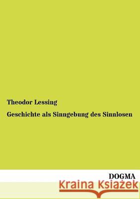 Geschichte als Sinngebung des Sinnlosen Lessing, Theodor 9783954546497 Dogma