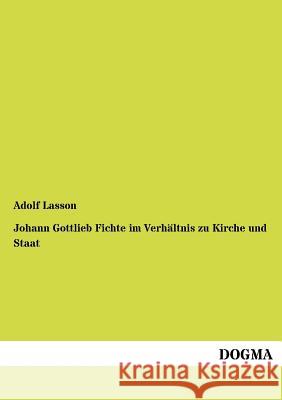 Johann Gottlieb Fichte im Verhältnis zu Kirche und Staat Lasson, Adolf 9783954546558 Dogma
