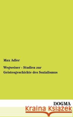 Wegweiser - Studien zur Geistesgeschichte des Sozialismus Adler, Max 9783954546565 Dogma