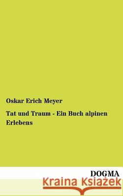 Tat und Traum - Ein Buch alpinen Erlebens Meyer, Oskar Erich 9783954547241 Dogma