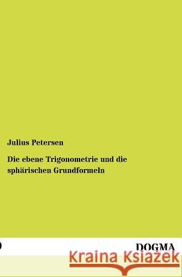 Die ebene Trigonometrie und die sphärischen Grundformeln Petersen, Julius 9783954547333