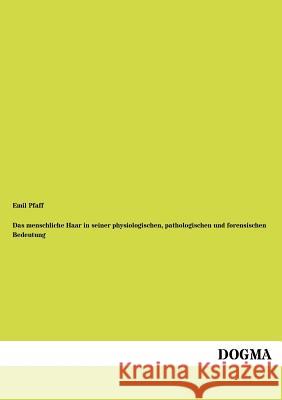 Das menschliche Haar in seiner physiologischen, pathologischen und forensischen Bedeutung Emil Pfaff 9783954547869 Dogma