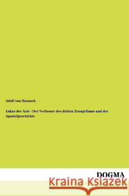 Lukas der Arzt - Der Verfasser des dritten Evangeliums und der Apostelgeschichte Von Harnack, Adolf 9783954547968 Dogma