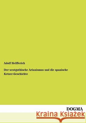 Der westgothische Arianismus und die spanische Ketzer-Geschichte Helfferich, Adolf 9783954548033